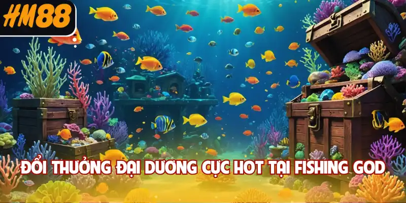 Đổi thưởng đại dương cực hot tại Fishing God